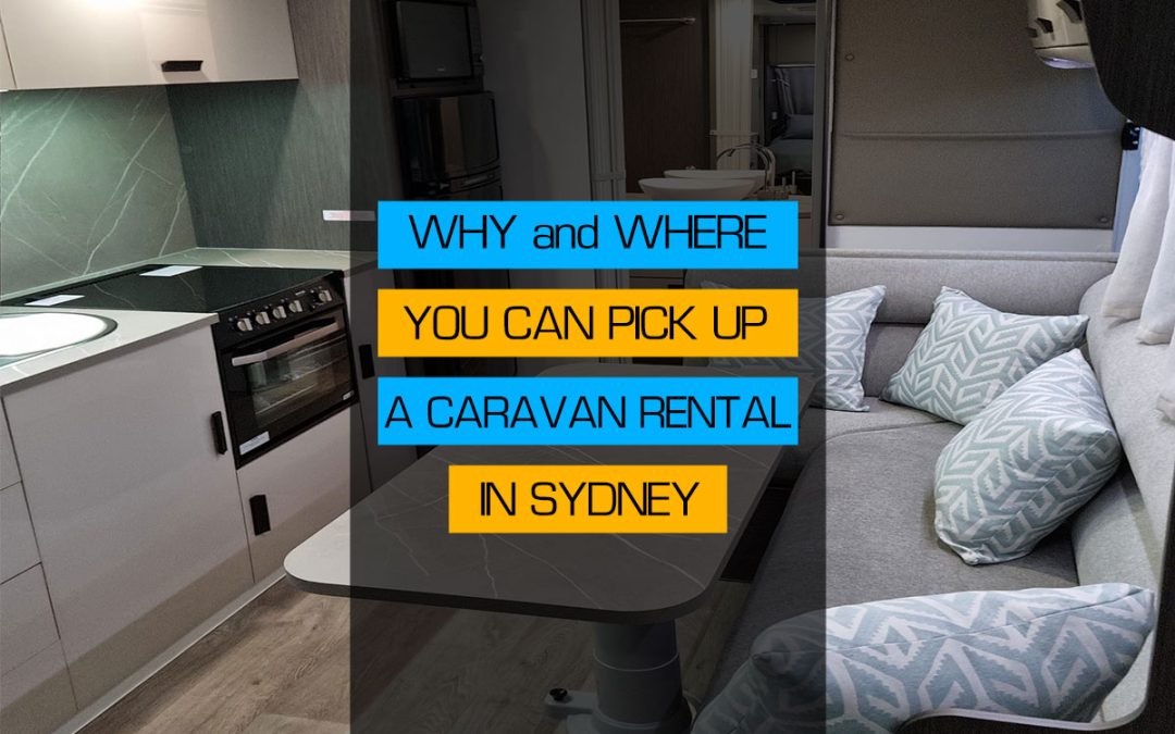 WHY and WHERE YOU CAN PICK UP A CARAVAN RENTAL IN SYDNEY